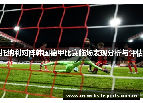 托纳利对阵韩国德甲比赛临场表现分析与评估