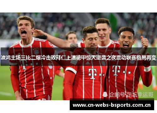 波鸿主场三比二爆冷击败拜仁上演德甲惊天逆袭之夜震动联赛格局再变